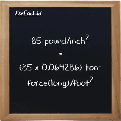 How to convert pound/inch<sup>2</sup> to ton-force(long)/foot<sup>2</sup>: 85 pound/inch<sup>2</sup> (psi) is equivalent to 85 times 0.064286 ton-force(long)/foot<sup>2</sup> (LT f/ft<sup>2</sup>)